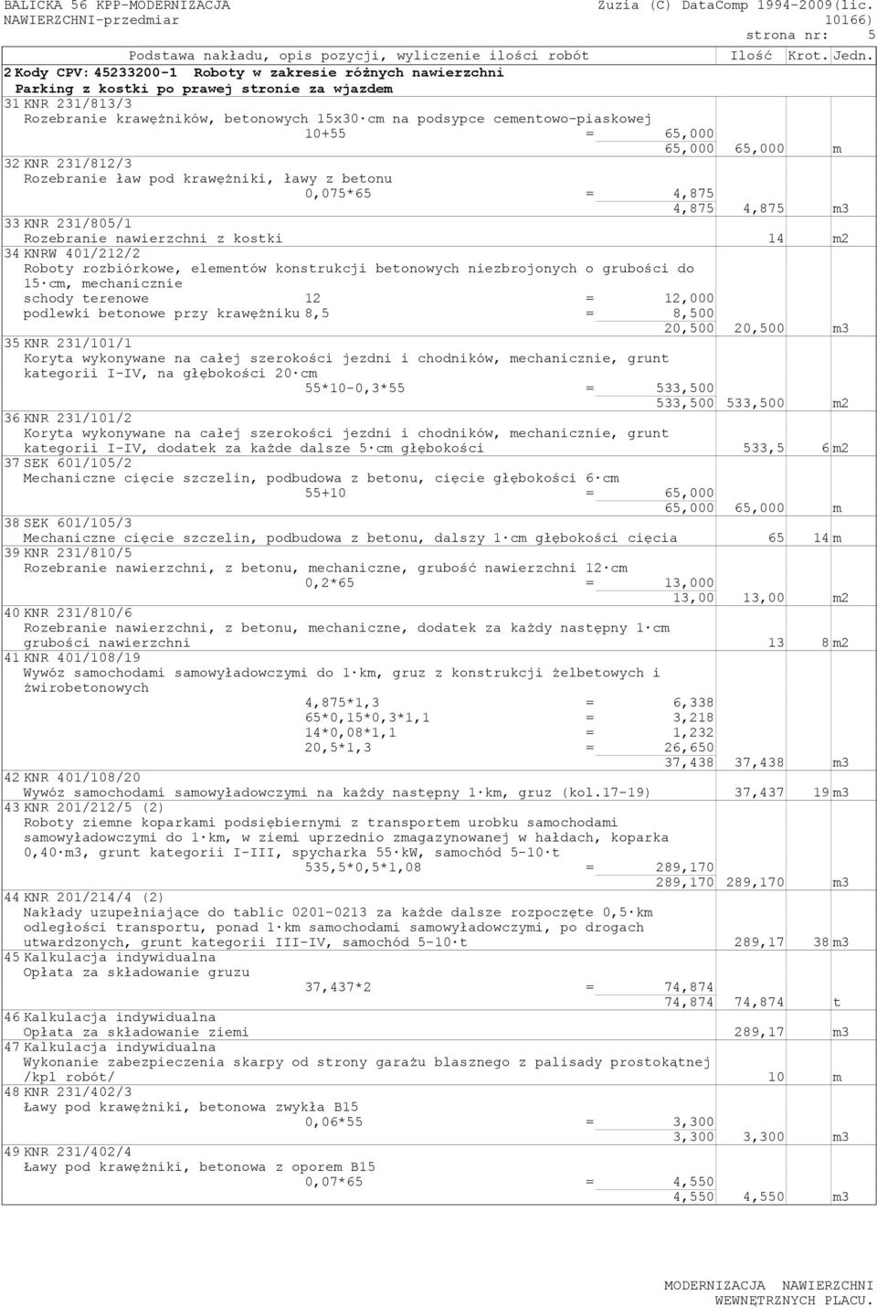 10+55 = 65,000 65,000 65,000 m 32KNR 231/812/3 Rozebranie ław pod krawężniki, ławy z betonu 0,075*65 = 4,875 4,875 4,875 m3 33KNR 231/805/1 Rozebranie nawierzchni z kostki 14 m2 34KNRW 401/212/2