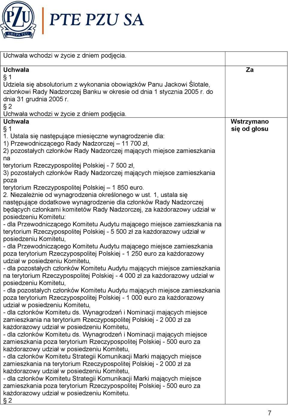 Ustala się następujące miesięczne wynagrodzenie dla: 1) Przewodniczącego Rady Nadzorczej 11 700 zł, 2) pozostałych członków Rady Nadzorczej mających miejsce zamieszkania na terytorium