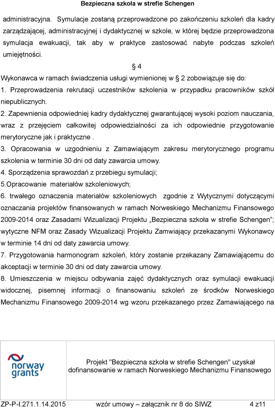 zastosować nabyte podczas szkoleń umiejętności. 4 Wykonawca w ramach świadczenia usługi wymienionej w 2 zobowiązuje się do: 1.