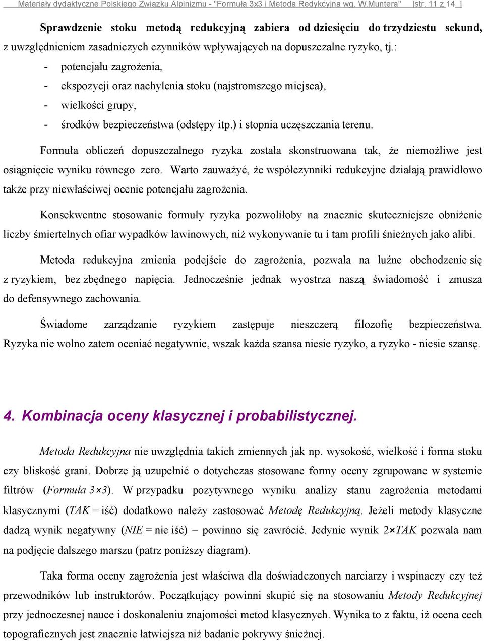 : - potencjału zagrożenia, - ekspozycji oraz nachylenia stoku (najstromszego miejsca), - wielkości grupy, - środków bezpieczeństwa (odstępy itp.) i stopnia uczęszczania terenu.