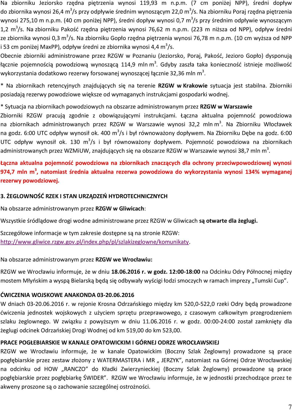 Na zbiorniku Pakość rzędna piętrzenia wynosi 76,62 m n.p.m. (223 m niższa od NPP), odpływ średni ze zbiornika wynosi 0,3 m 3 /s. Na zbiorniku Gopło rzędna piętrzenia wynosi 76,78 m n.p.m. (10 cm wyższa od NPP i 53 cm poniżej MaxPP), odpływ średni ze zbiornika wynosi 4,4 m 3 /s.