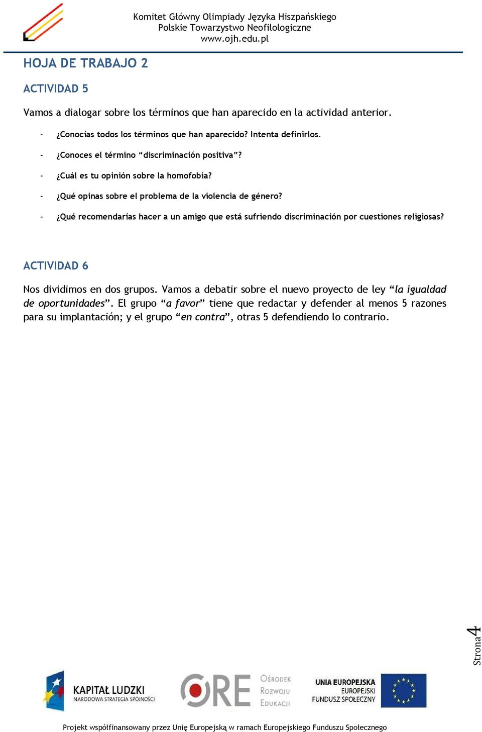 - Qué opinas sobre el problema de la violencia de género? - Qué recomendarías hacer a un amigo que está sufriendo discriminación por cuestiones religiosas?