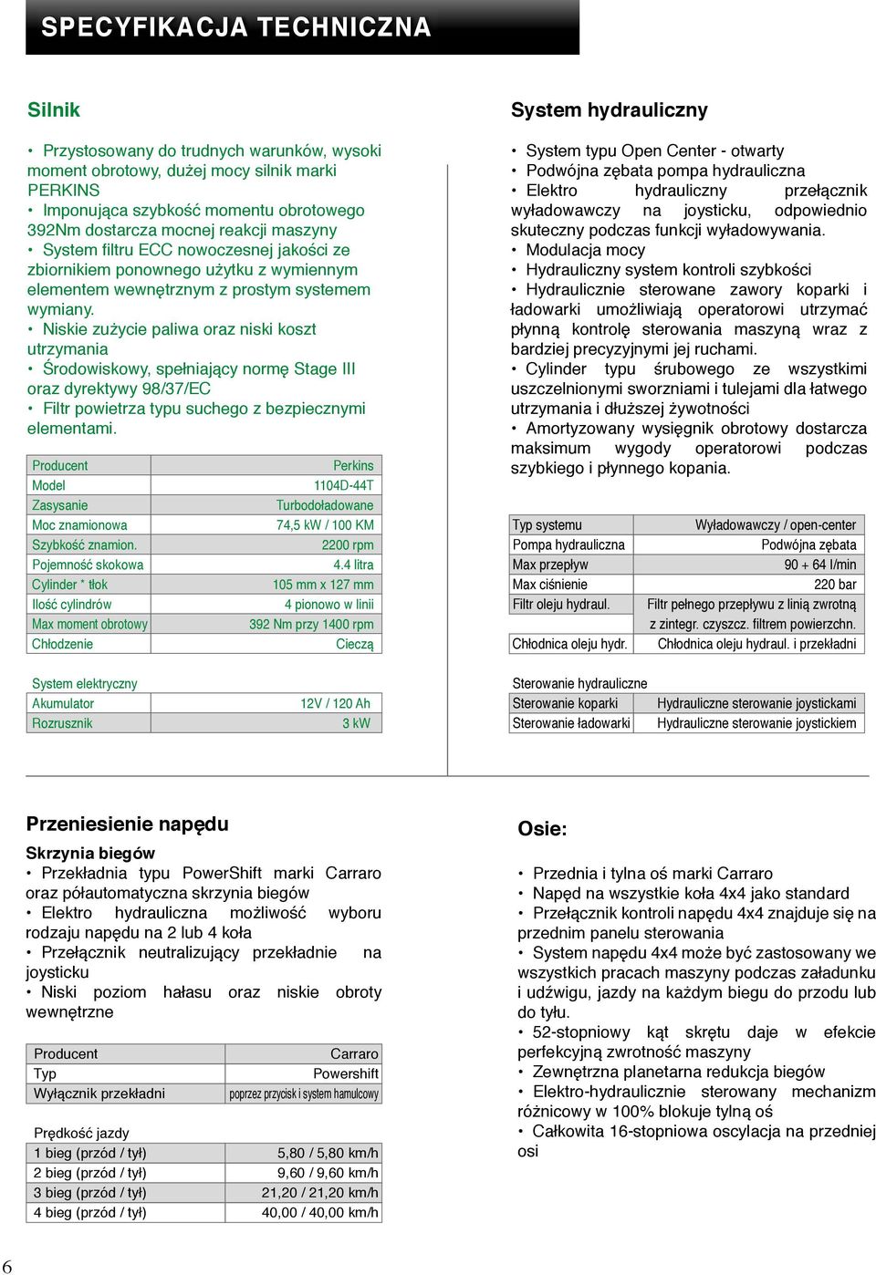 Niskie zużycie paliwa oraz niski koszt utrzymania Środowiskowy, spełniający normę Stage III oraz dyrektywy 98/37/EC Filtr powietrza typu suchego z bezpiecznymi elementami.