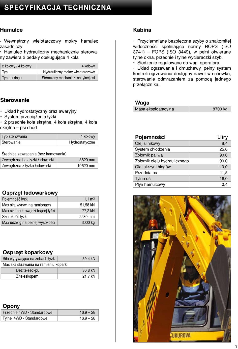 na tylnej osi Kabina Przyciemniane bezpieczne szyby o znakomitej widoczności spełniające normy ROPS (ISO 3741) FOPS (ISO 3449), w pełni otwierane tylne okna, przednie i tylne wycieraczki szyb.