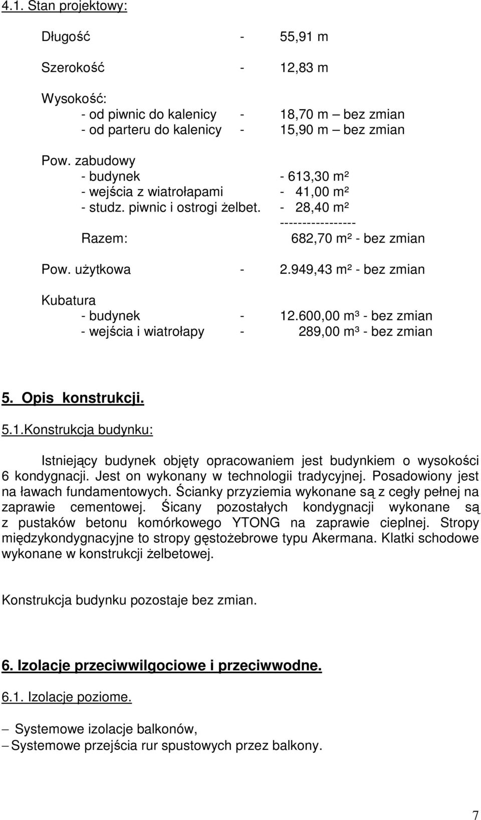 949,43 m² - bez zmian Kubatura - budynek - 12.600,00 m³ - bez zmian - wejścia i wiatrołapy - 289,00 m³ - bez zmian 5. Opis konstrukcji. 5.1.Konstrukcja budynku: Istniejący budynek objęty opracowaniem jest budynkiem o wysokości 6 kondygnacji.