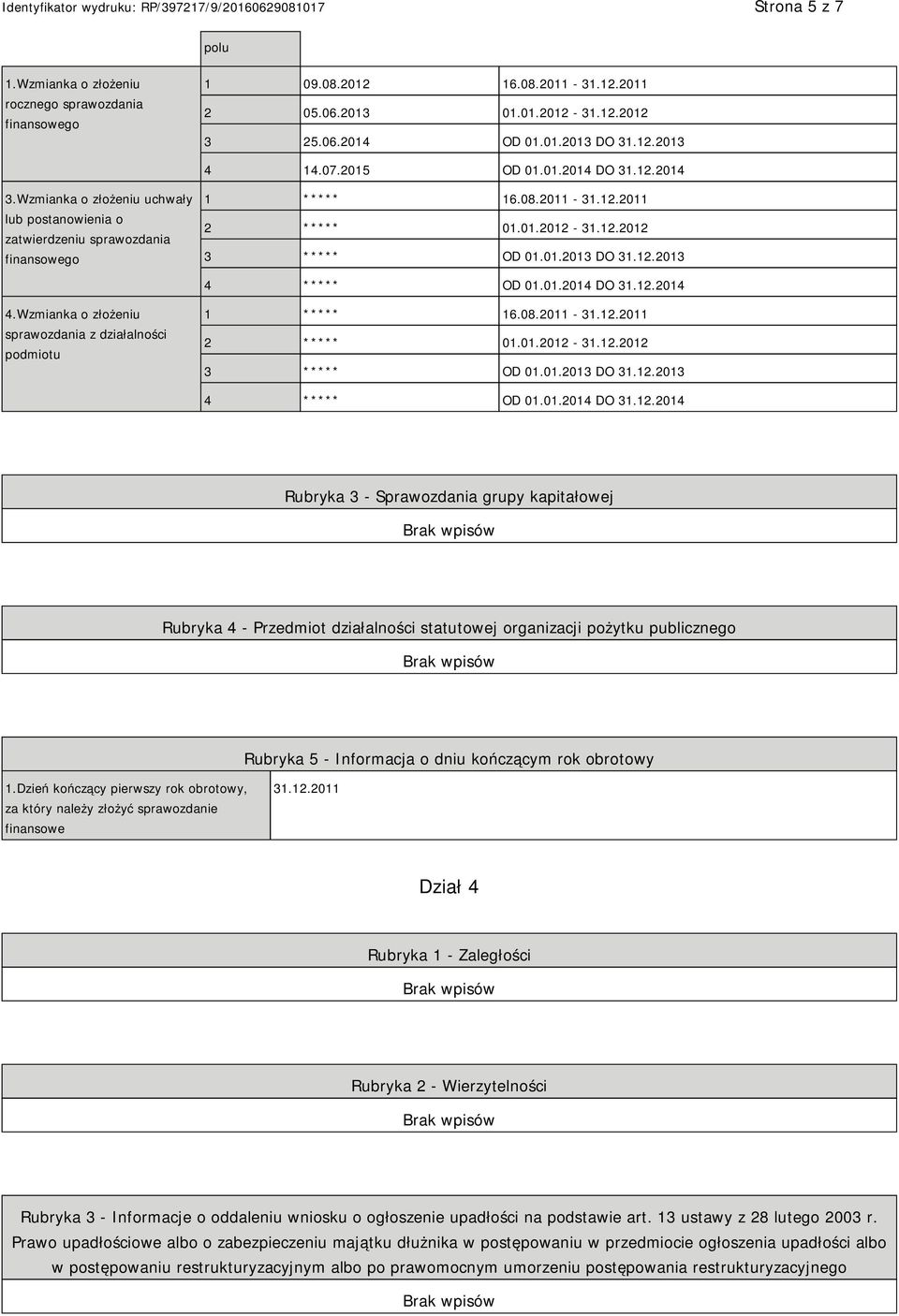 12.2013 4 ***** OD 01.01.2014 DO 31.12.2014 4.Wzmianka o złożeniu sprawozdania z działalności podmiotu 1 ***** 16.08.2011-31.12.2011 2 ***** 01.01.2012-31.12.2012 3 ***** OD 01.01.2013 DO 31.12.2013 4 ***** OD 01.01.2014 DO 31.12.2014 Rubryka 3 - Sprawozdania grupy kapitałowej Rubryka 4 - Przedmiot działalności statutowej organizacji pożytku publicznego Rubryka 5 - Informacja o dniu kończącym rok obrotowy 1.