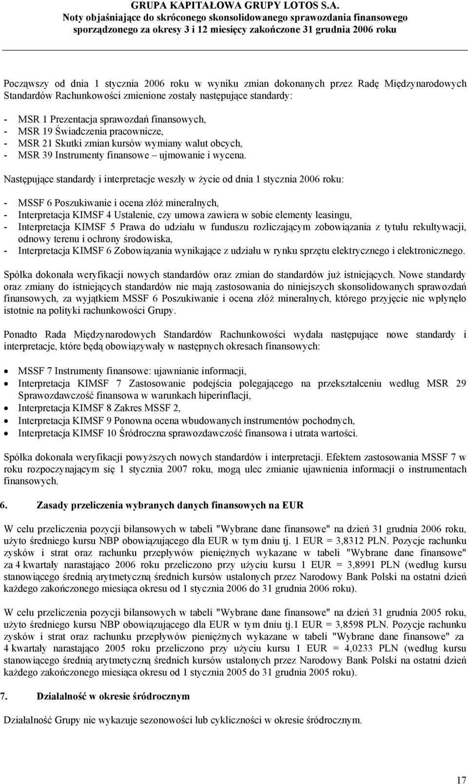 Następujące standardy i interpretacje weszły w życie od dnia 1 stycznia 2006 roku: - MSSF 6 Poszukiwanie i ocena złóż mineralnych, - Interpretacja KIMSF 4 Ustalenie, czy umowa zawiera w sobie