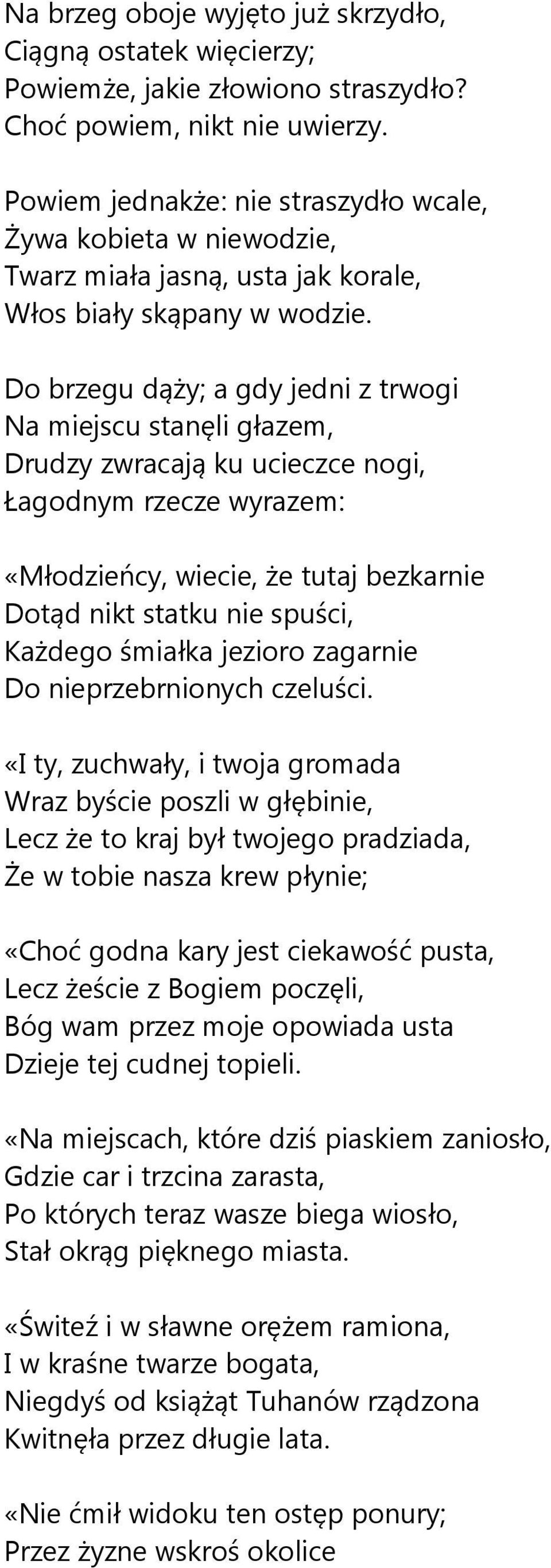 Do brzegu dąży; a gdy jedni z trwogi Na miejscu stanęli głazem, Drudzy zwracają ku ucieczce nogi, Łagodnym rzecze wyrazem: «Młodzieńcy, wiecie, że tutaj bezkarnie Dotąd nikt statku nie spuści,