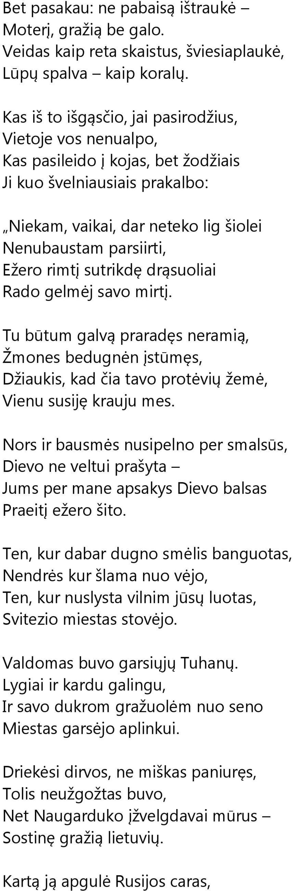 sutrikdę drąsuoliai Rado gelmėj savo mirtį. Tu būtum galvą praradęs neramią, Žmones bedugnėn įstūmęs, Džiaukis, kad čia tavo protėvių žemė, Vienu susiję krauju mes.