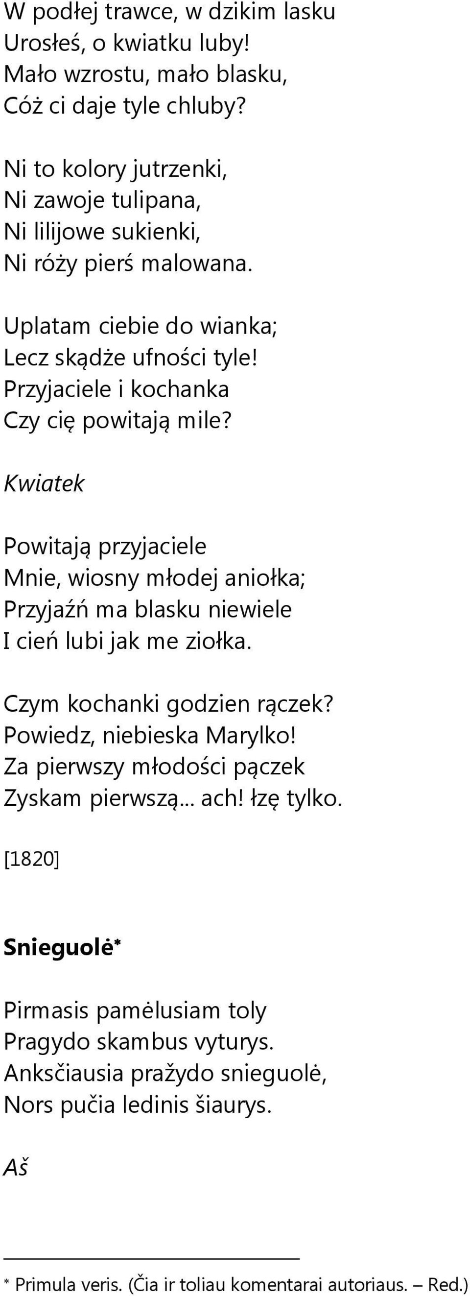 Przyjaciele i kochanka Czy cię powitają mile? Kwiatek Powitają przyjaciele Mnie, wiosny młodej aniołka; Przyjaźń ma blasku niewiele I cień lubi jak me ziołka.