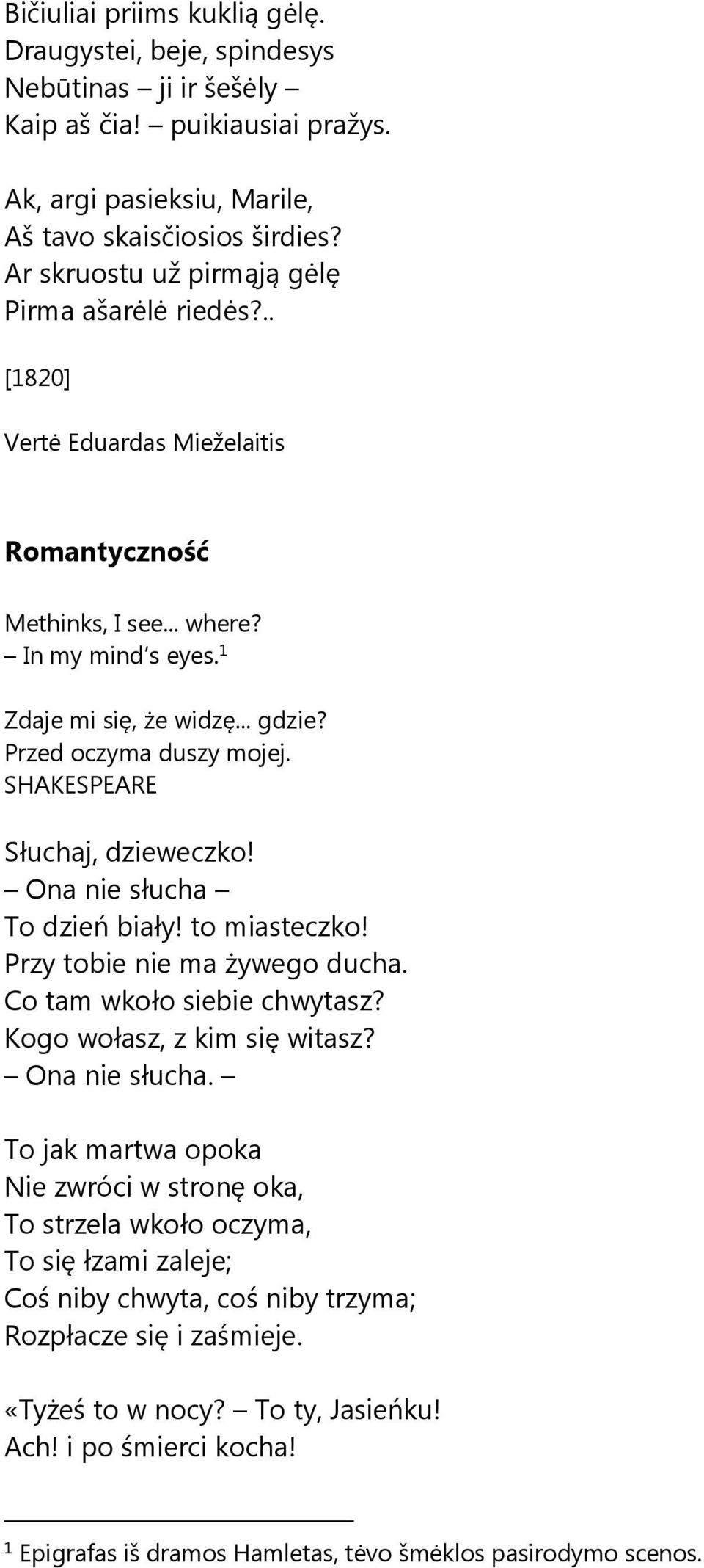 Przed oczyma duszy mojej. SHAKESPEARE Słuchaj, dzieweczko! Ona nie słucha To dzień biały! to miasteczko! Przy tobie nie ma żywego ducha. Co tam wkoło siebie chwytasz? Kogo wołasz, z kim się witasz?