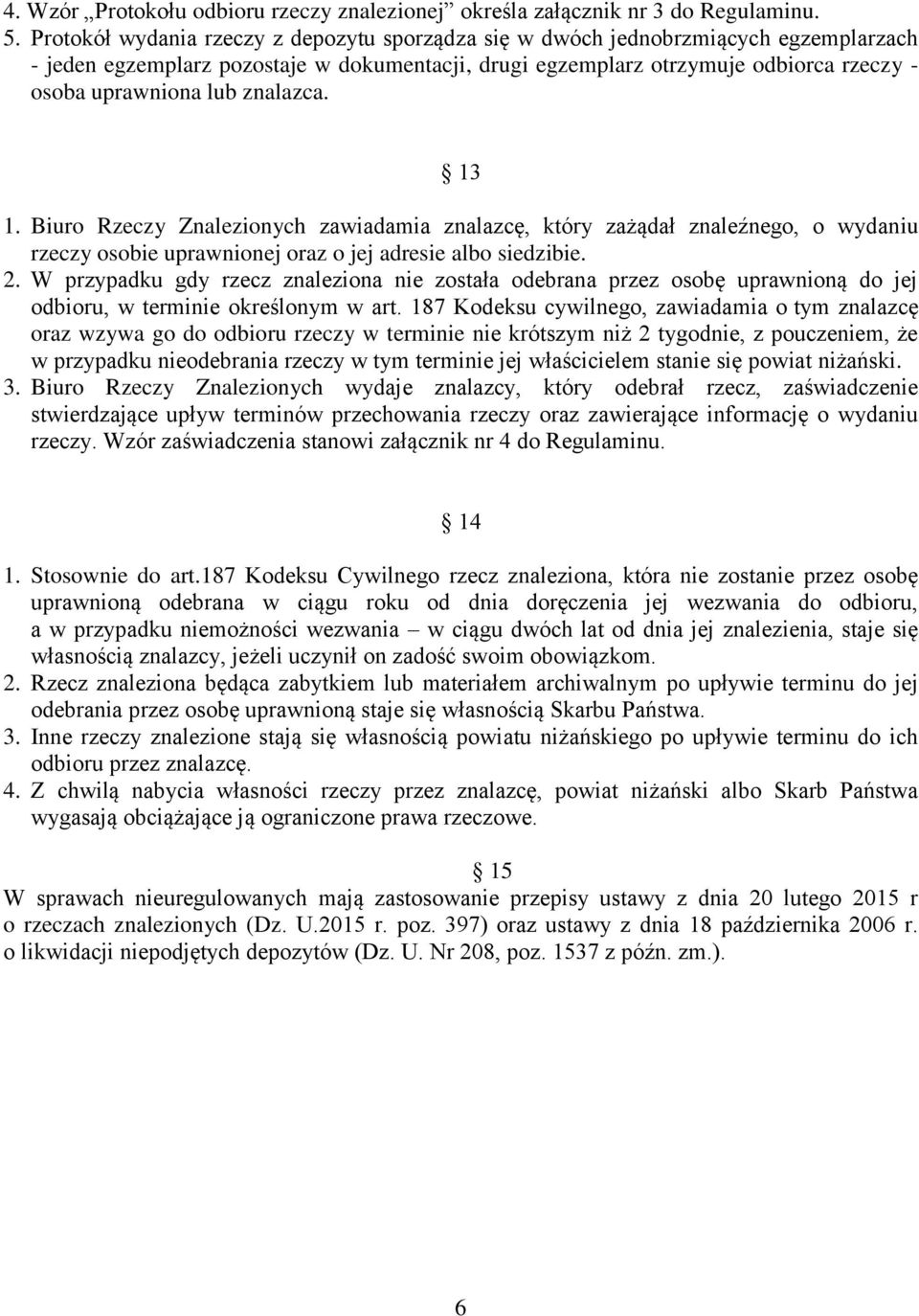 znalazca. 13 1. Biuro Rzeczy Znalezionych zawiadamia znalazcę, który zażądał znaleźnego, o wydaniu rzeczy osobie uprawnionej oraz o jej adresie albo siedzibie. 2.