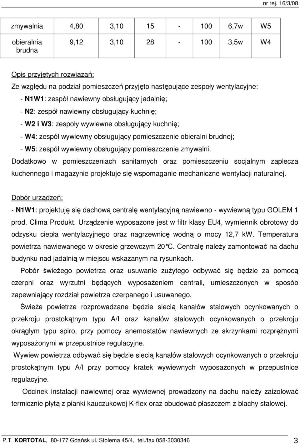 zespół nawiewny obsługujący jadalnię; - N2: zespół nawiewny obsługujący kuchnię; - W2 i W3: zespoły wywiewne obsługujący kuchnię; - W4: zespół wywiewny obsługujący pomieszczenie obieralni brudnej; -