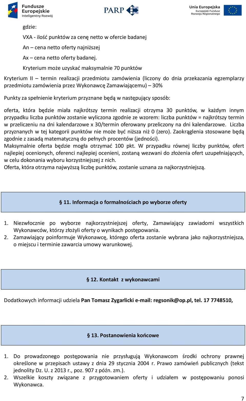 Punkty za spełnienie kryterium przyznane będą w następujący sposób: oferta, która będzie miała najkrótszy termin realizacji otrzyma 30 punktów, w każdym innym przypadku liczba punktów zostanie