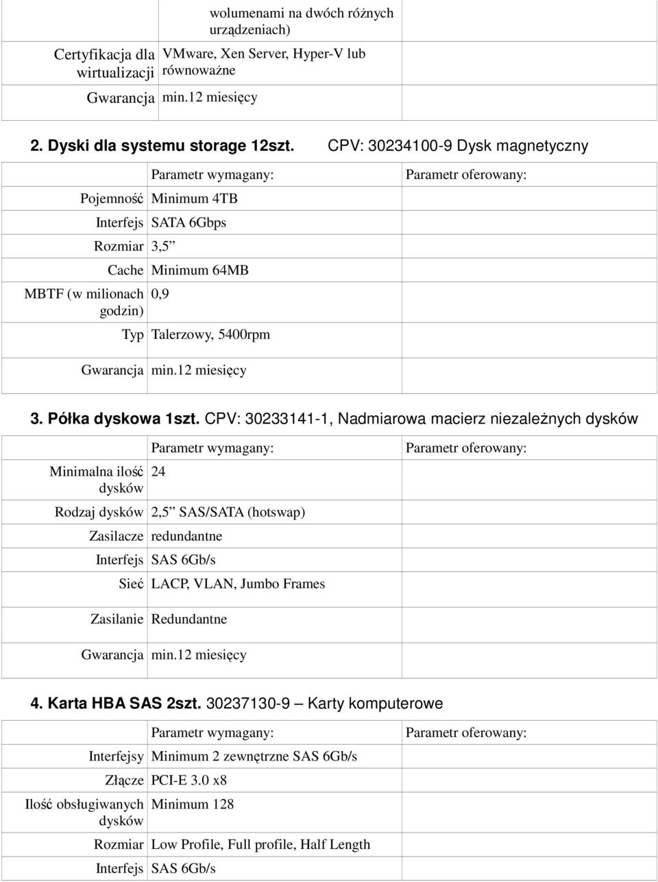 CPV: 30233141-1, Nadmiarowa macierz niezaleŝnych dysków Minimalna ilość dysków 24 Rodzaj dysków 2,5 SAS/SATA (hotswap) Zasilacze redundantne Interfejs SAS 6Gb/s Sieć LACP, VLAN, Jumbo Frames