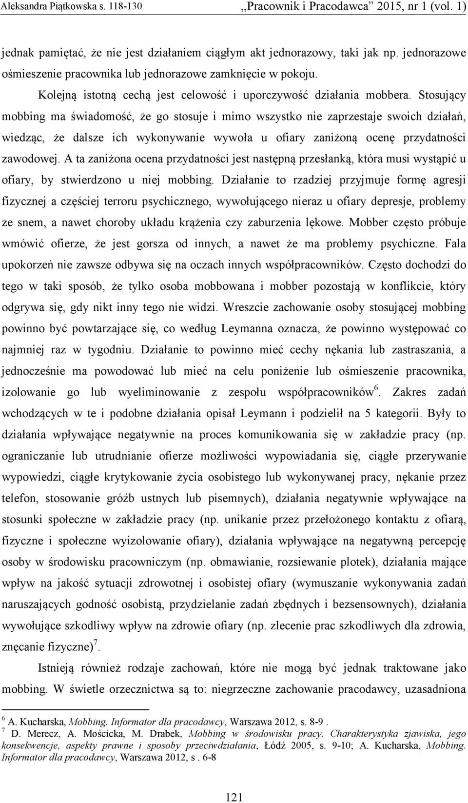 Stosujący mobbing ma świadomość, że go stosuje i mimo wszystko nie zaprzestaje swoich działań, wiedząc, że dalsze ich wykonywanie wywoła u ofiary zaniżoną ocenę przydatności zawodowej.