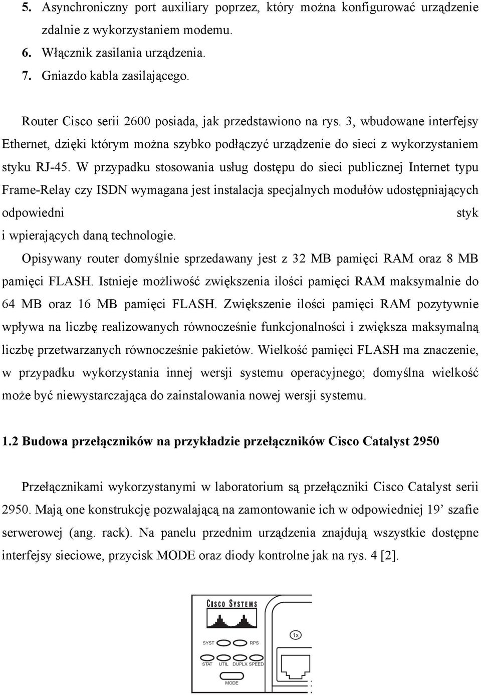 W przypadku stosowania usług dostępu do sieci publicznej Internet typu Frame-Relay czy ISDN wymagana jest instalacja specjalnych modułów udostępniających odpowiedni styk i wpierających daną