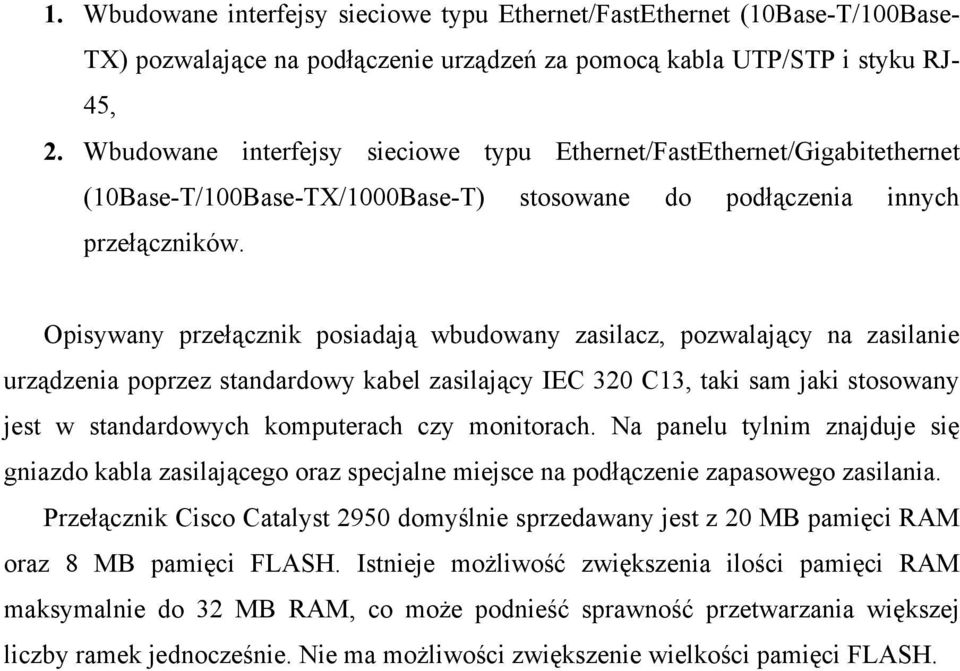 Opisywany przełącznik posiadają wbudowany zasilacz, pozwalający na zasilanie urządzenia poprzez standardowy kabel zasilający IEC 320 C13, taki sam jaki stosowany jest w standardowych komputerach czy