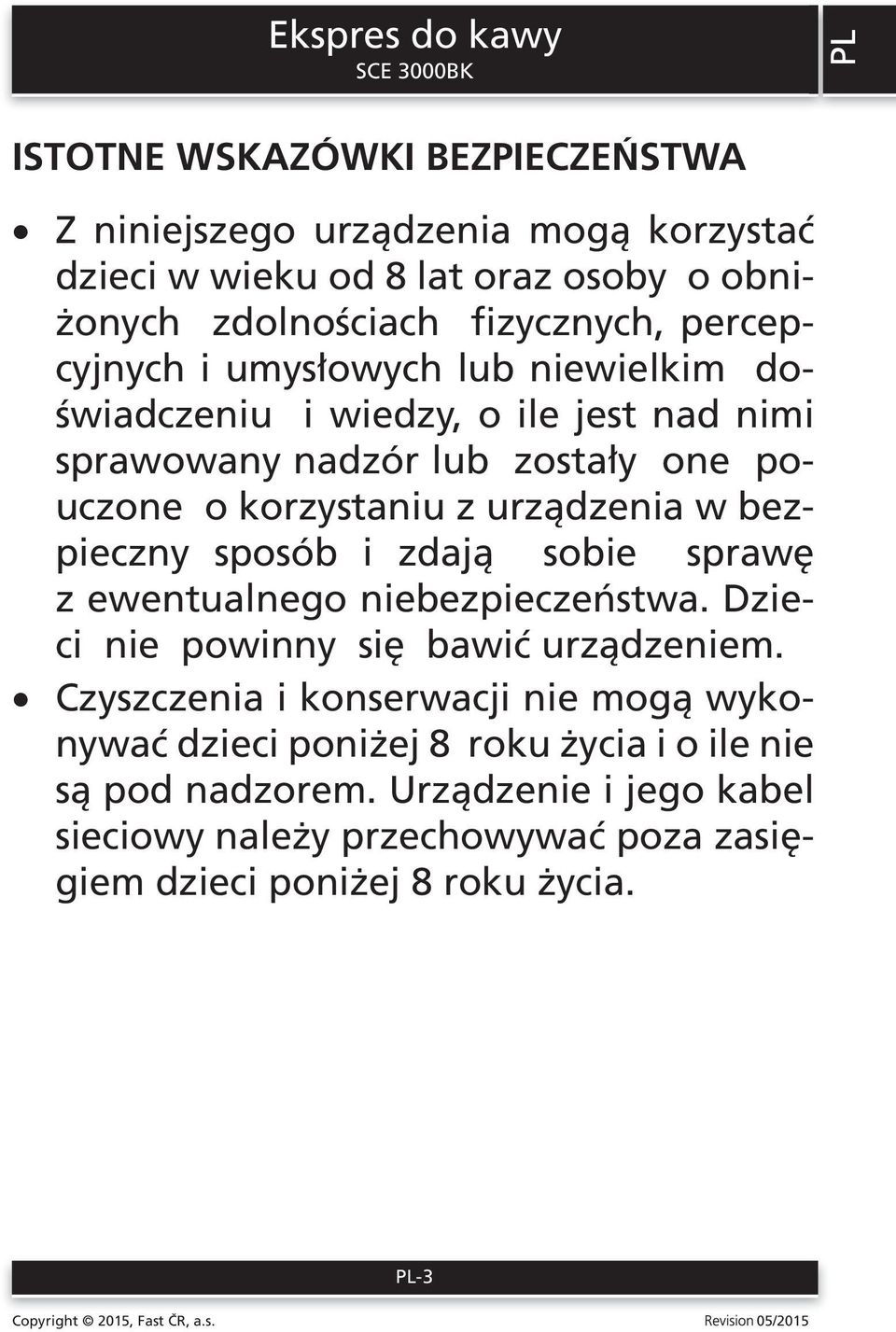 urządzenia w bezpieczny sposób i zdają sobie sprawę z ewentualnego niebezpieczeństwa. Dzieci nie powinny się bawić urządzeniem.