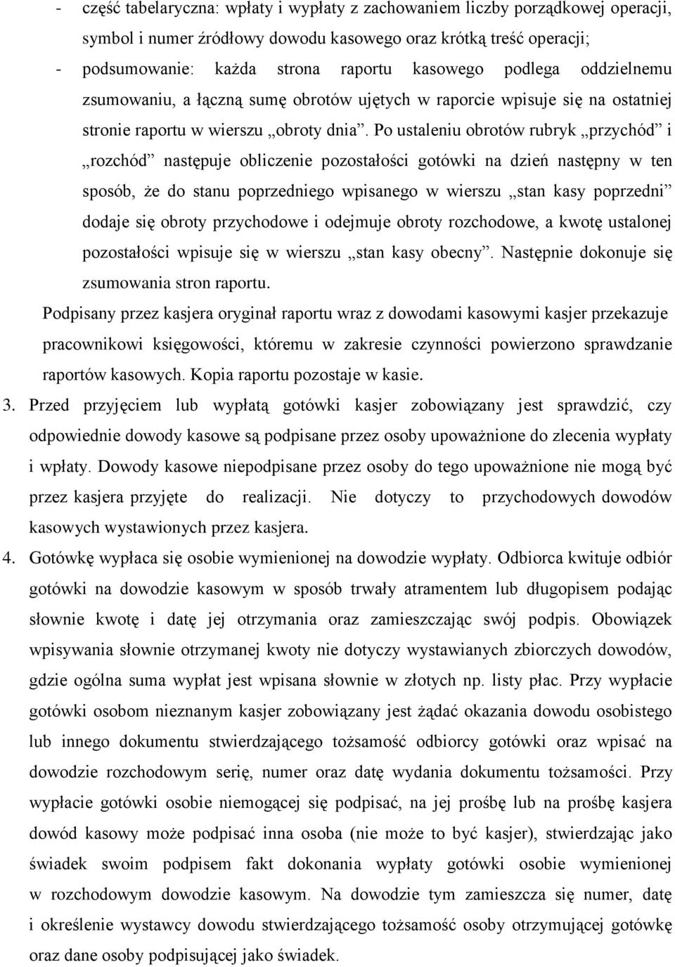 Po ustaleniu obrotów rubryk przychód i rozchód następuje obliczenie pozostałości gotówki na dzień następny w ten sposób, że do stanu poprzedniego wpisanego w wierszu stan kasy poprzedni dodaje się