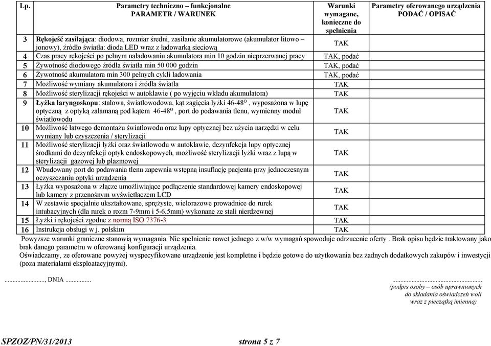Możliwość wymiany akumulatora i źródła światła 8 Możliwość sterylizacji rękojeści w autoklawie ( po wyjęciu wkładu akumulatora) 9 Łyżka laryngoskopu: stalowa, światłowodowa, kąt zagięcia łyżki 46-48