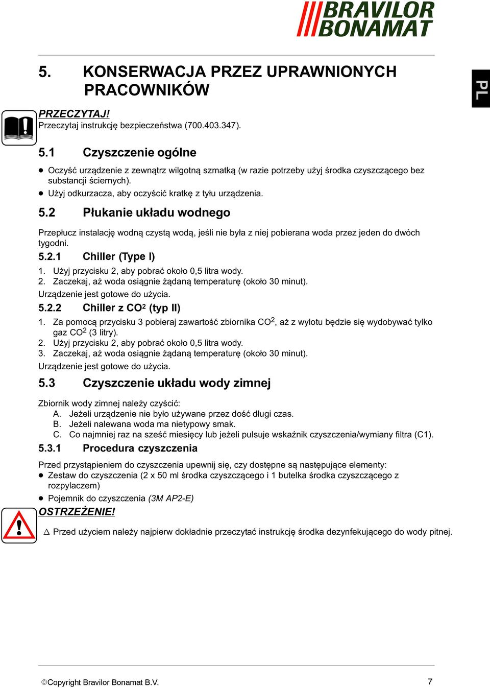 2 Płukanie układu wodnego Przepłucz instalację wodną czystą wodą, jeśli nie była z niej pobierana woda przez jeden do dwóch tygodni. 5.2.1 Chiller (Type I) 1.