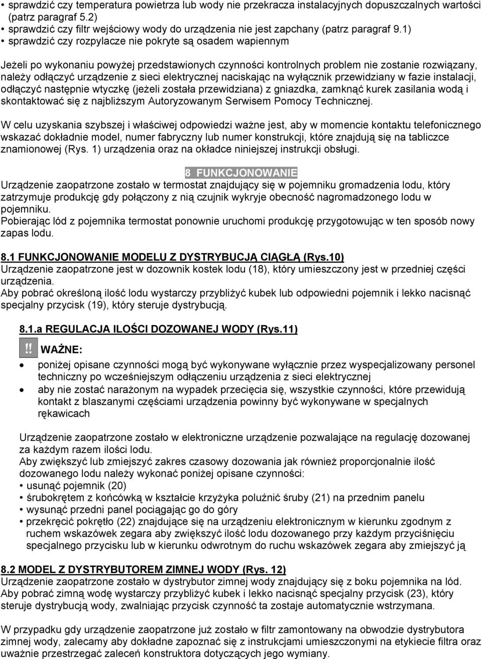 1) sprawdzić czy rozpylacze nie pokryte są osadem wapiennym Jeżeli po wykonaniu powyżej przedstawionych czynności kontrolnych problem nie zostanie rozwiązany, należy odłączyć urządzenie z sieci