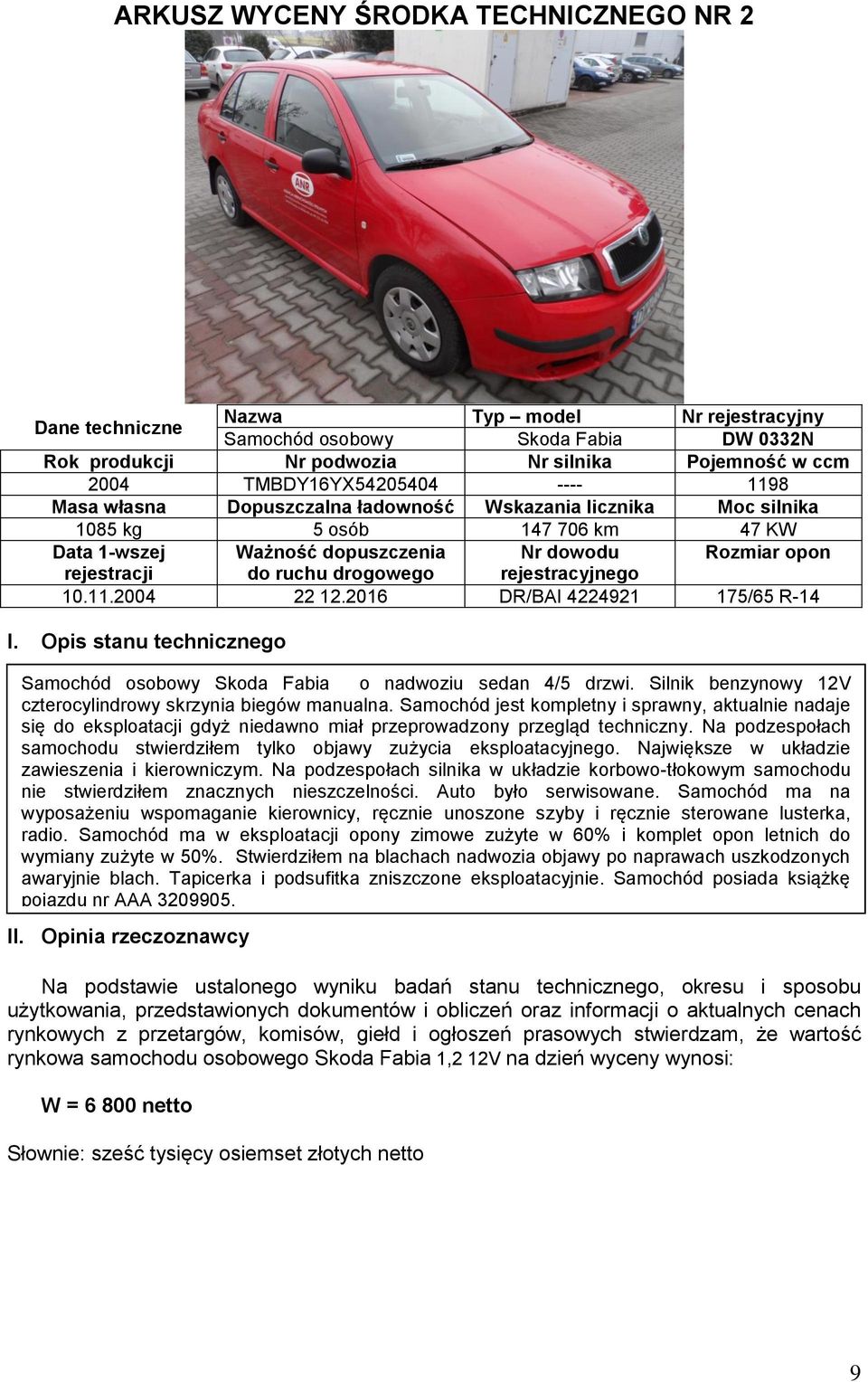 ruchu drogowego rejestracyjnego 10.11.2004 22 12.2016 DR/BAI 4224921 175/65 R-14 I. Opis stanu technicznego Samochód osobowy Skoda Fabia o nadwoziu sedan 4/5 drzwi.