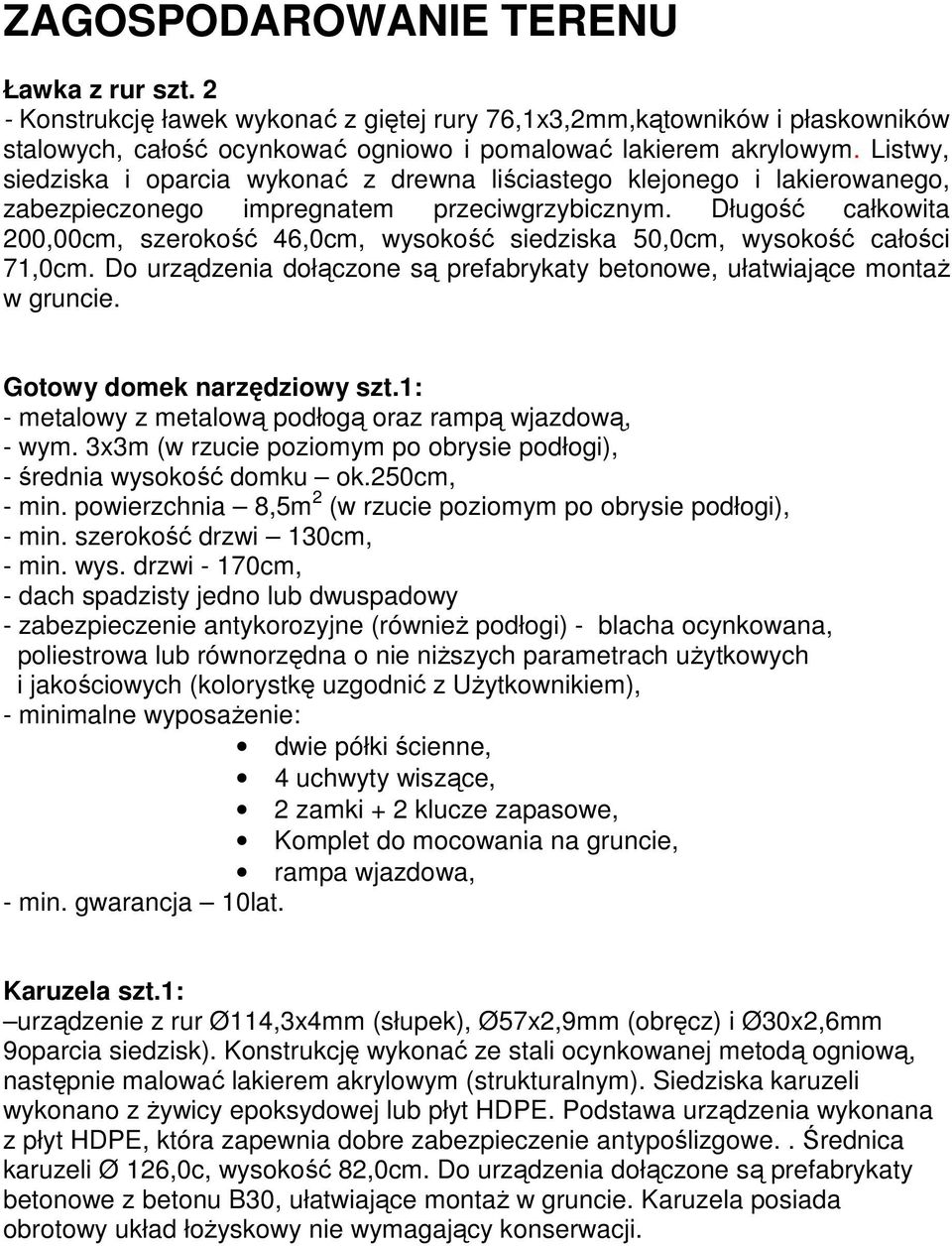 Długość całkowita 200,00cm, szerokość 46,0cm, wysokość siedziska 50,0cm, wysokość całości 71,0cm. Do urządzenia dołączone są prefabrykaty betonowe, ułatwiające montaŝ w gruncie.