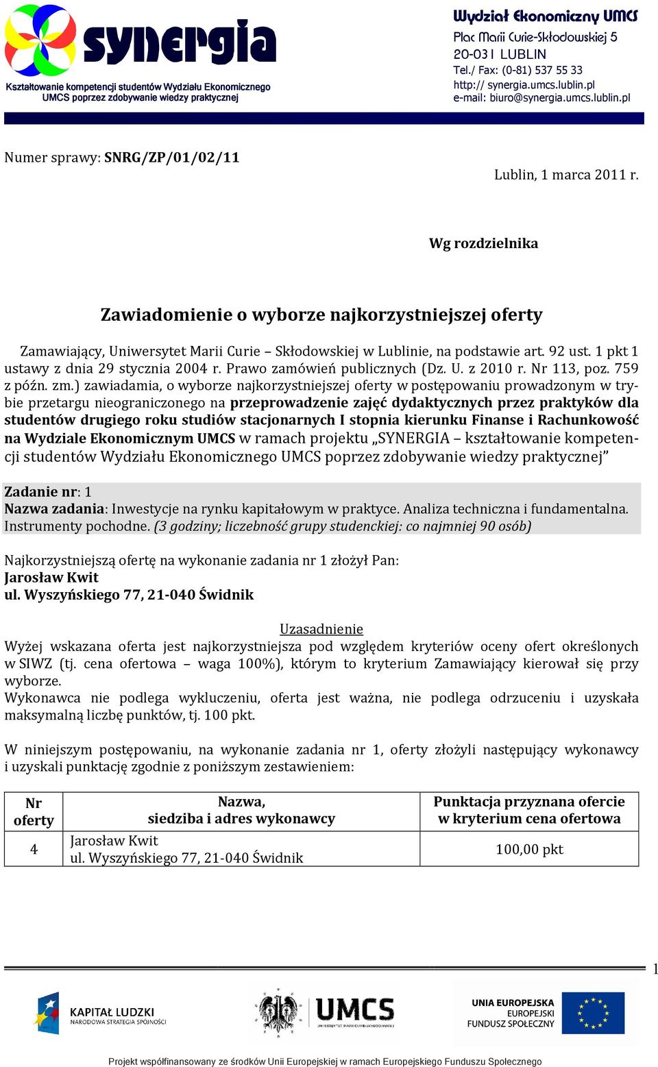 ) zawiadamia, o wyborze najkorzystniejszej w postępowaniu prowadzonym w trybie przetargu nieograniczonego na przeprowadzenie zajęć dydaktycznych przez praktyków dla studentów drugiego roku studiów