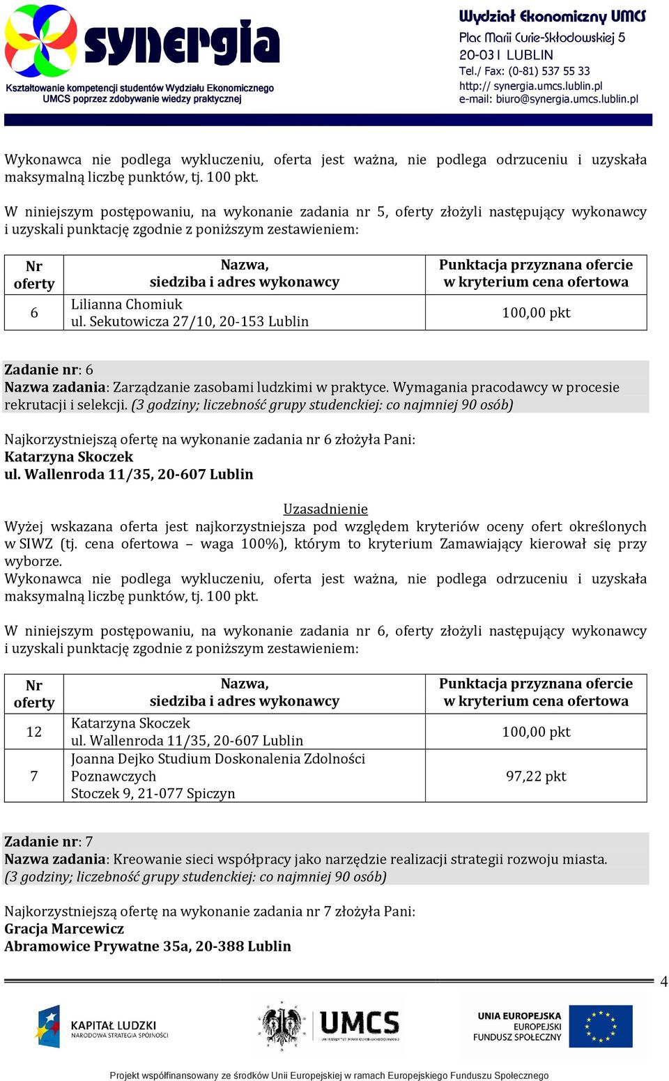 (3 godziny; liczebność grupy studenckiej: co najmniej 90 osób) Najkorzystniejszą ofertę na wykonanie zadania nr 6 złożyła Pani: Katarzyna Skoczek ul. Wallenroda 11/35.