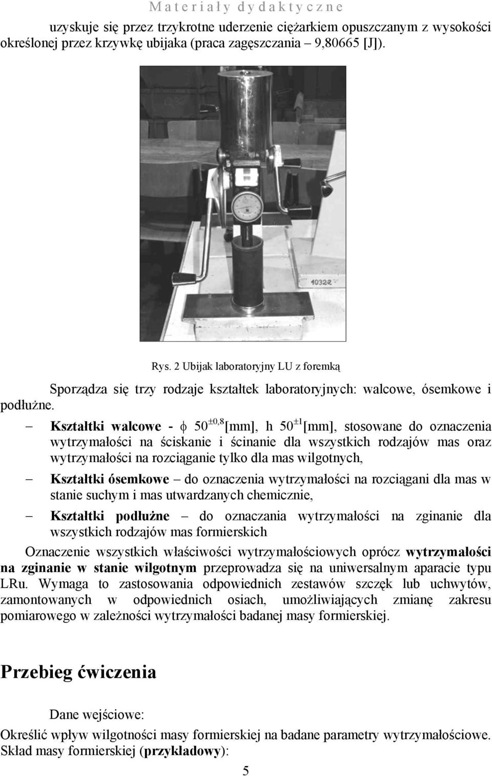 Kształtki alcoe - φ 50 ±0,8 [mm], h 50 ±1 [mm], stosoane do oznaczenia ytrzymałości na ściskanie i ścinanie dla szystkich rodzajó mas oraz ytrzymałości na rozciąganie tylko dla mas ilgotnych,