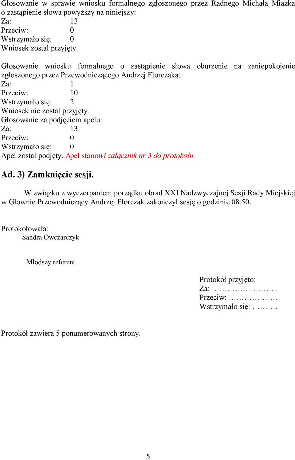 Głosowanie za podjęciem apelu: Za: 13 Przeciw: 0 Wstrzymało się: 0 Apel został podjęty. Apel stanowi załącznik nr 3 do protokołu. Ad. 3) Zamknięcie sesji.