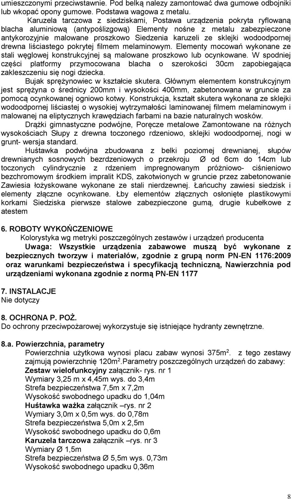 sklejki wodoodpornej drewna liściastego pokrytej filmem melaminowym. Elementy mocowań wykonane ze stali węglowej konstrukcyjnej są malowane proszkowo lub ocynkowane.