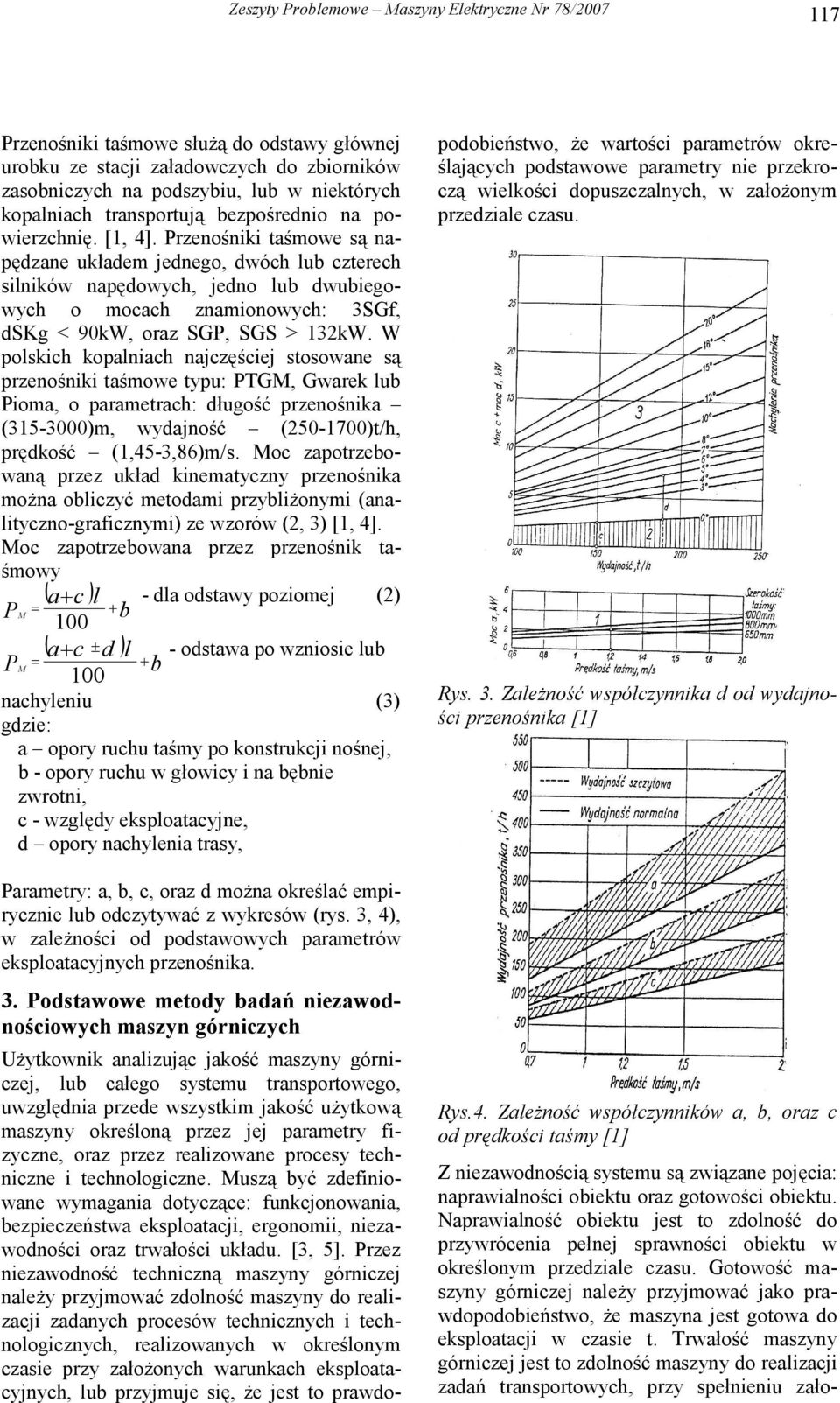 Przenośniki aśmowe są napędzane układem jednego, dwóch lub czerech silników napędowych, jedno lub dwubiegowych o mocach znamionowych: 3SGf, dskg < 9kW, oraz SGP, SGS > 132kW.