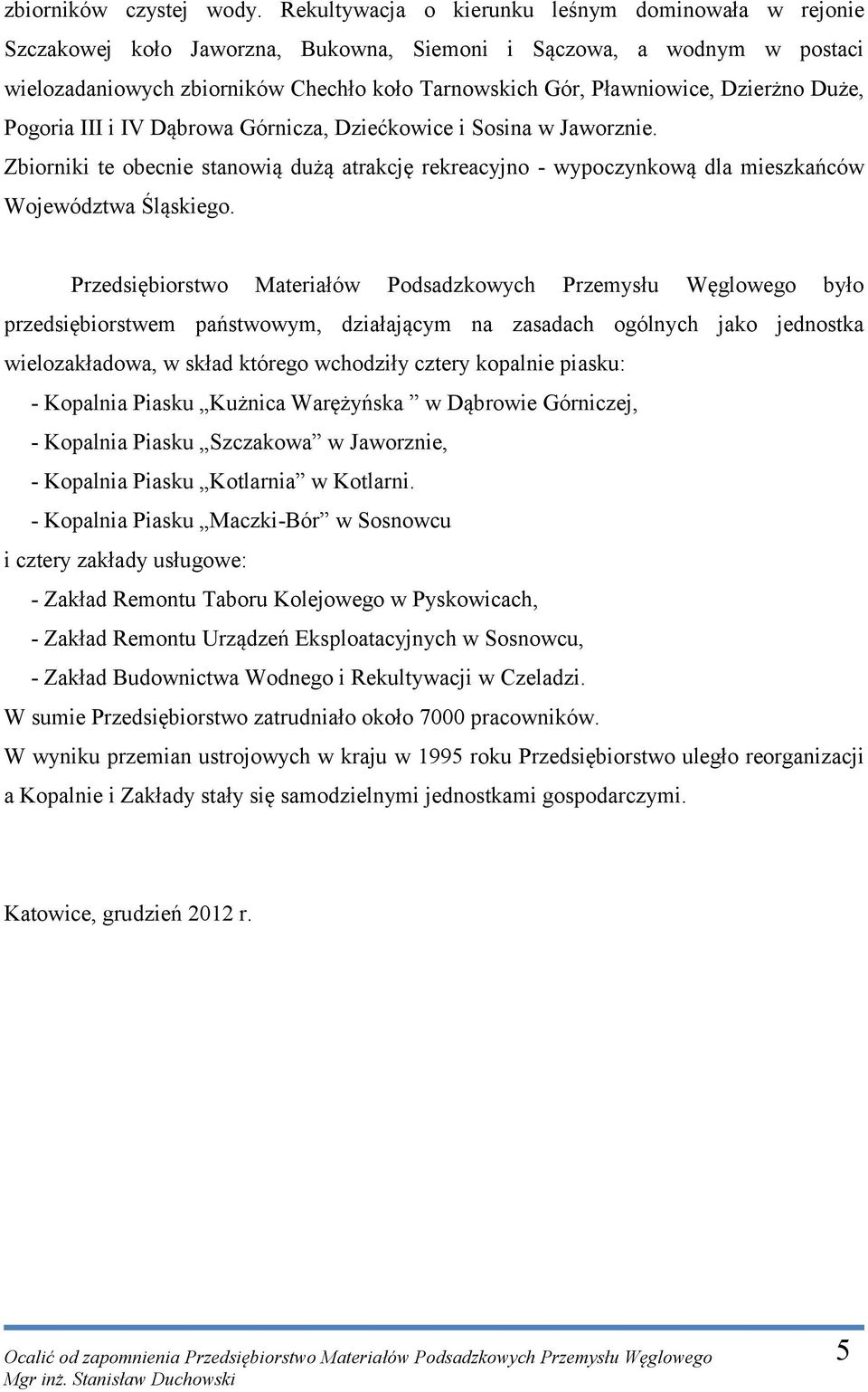 Dzierżno Duże, Pogoria III i IV Dąbrowa Górnicza, Dziećkowice i Sosina w Jaworznie. Zbiorniki te obecnie stanowią dużą atrakcję rekreacyjno - wypoczynkową dla mieszkańców Województwa Śląskiego.