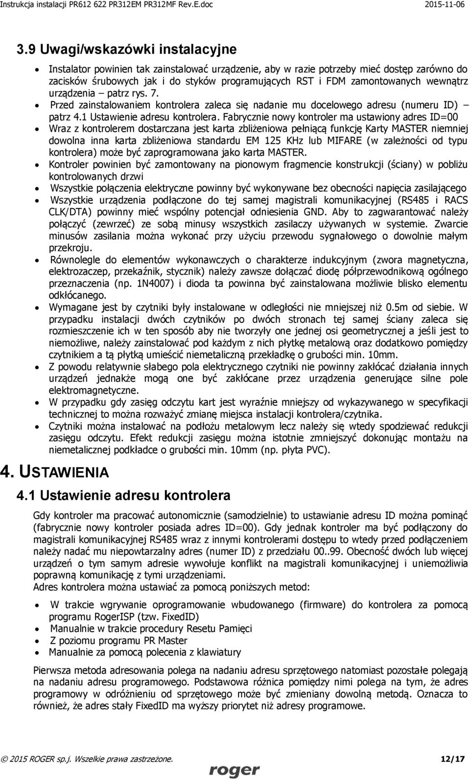 Fabrycznie nowy kontroler ma ustawiony adres ID=00 Wraz z kontrolerem dostarczana jest karta zbliżeniowa pełniącą funkcję Karty MASTER niemniej dowolna inna karta zbliżeniowa standardu EM 125 KHz lub