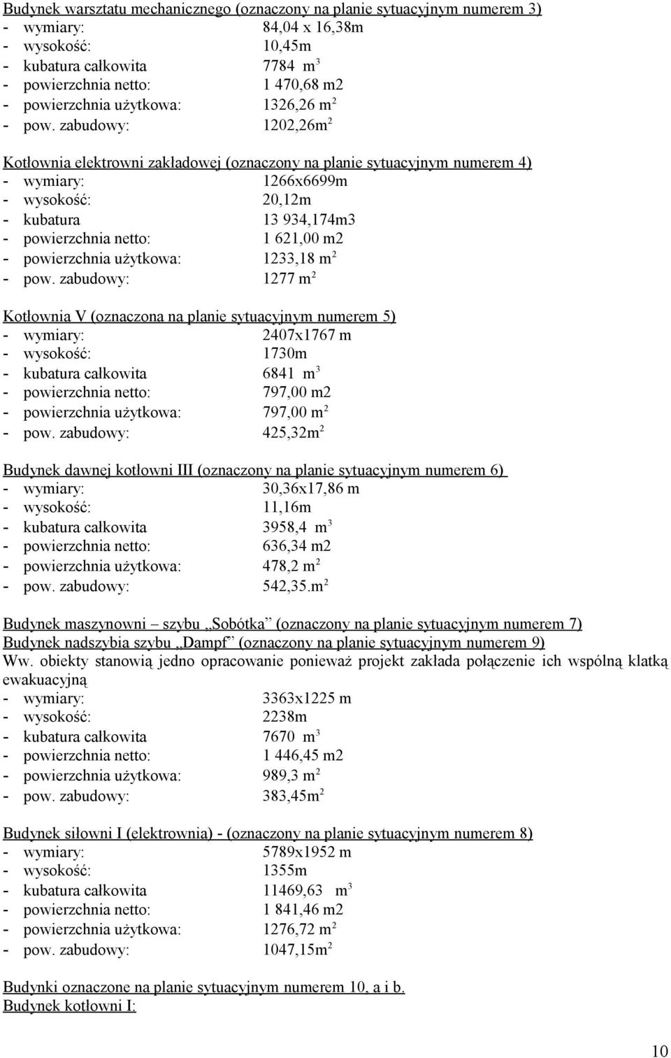 zabudowy: 1202,26m 2 Kotłownia elektrowni zakładowej (oznaczony na planie sytuacyjnym numerem 4) - wymiary: 1266x6699m - wysokość: 20,12m - kubatura 13 934,174m3 - powierzchnia netto: 1 621,00 m2 -