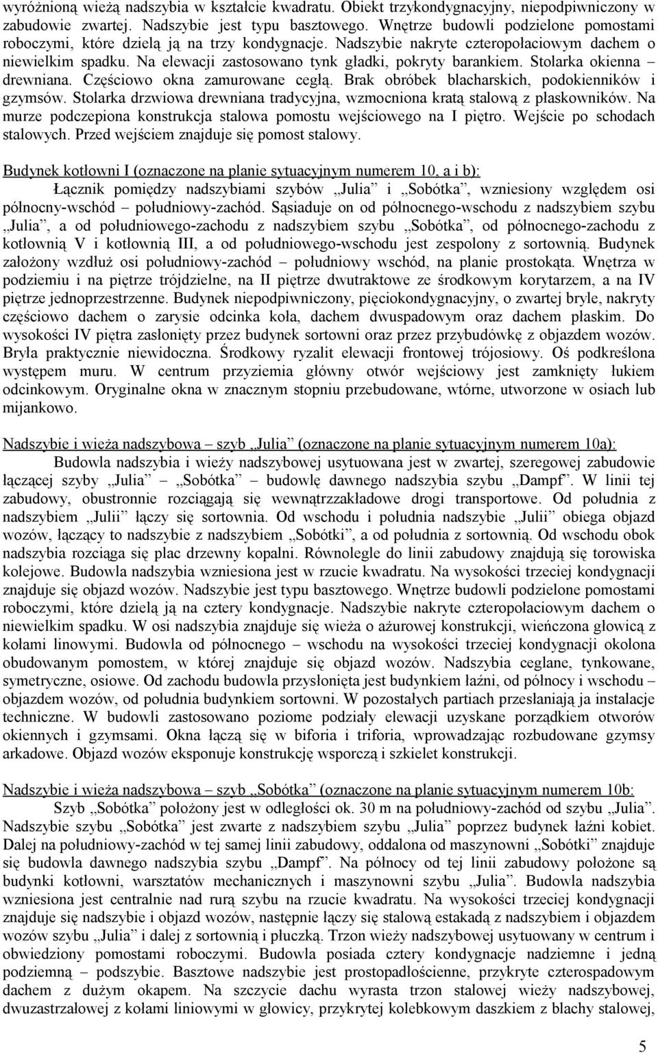 Na elewacji zastosowano tynk gładki, pokryty barankiem. Stolarka okienna drewniana. Częściowo okna zamurowane cegłą. Brak obróbek blacharskich, podokienników i gzymsów.