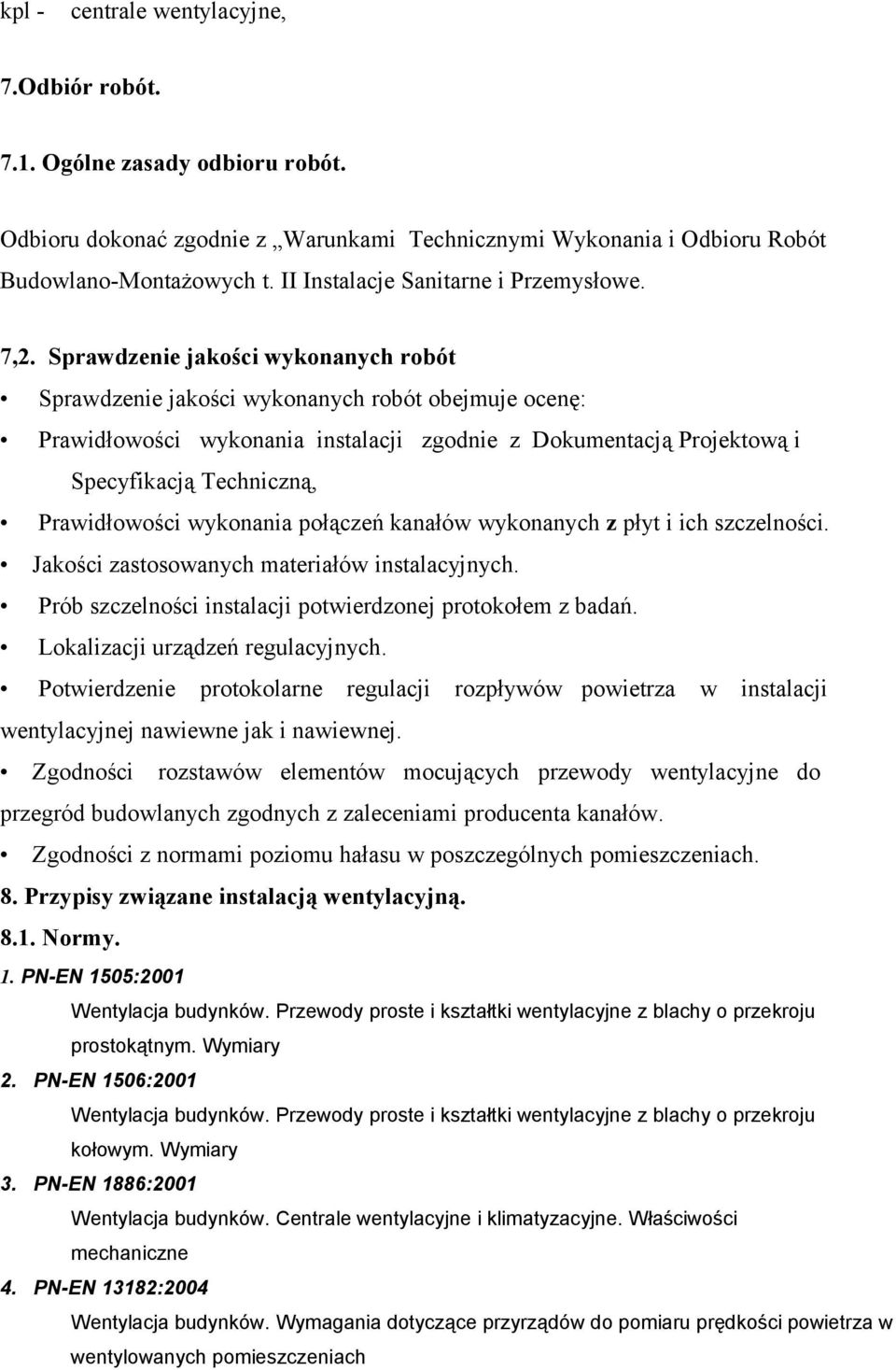 Sprawdzenie jakości wykonanych robót Sprawdzenie jakości wykonanych robót obejmuje ocenę: Prawidłowości wykonania instalacji zgodnie z Dokumentacją Projektową i Specyfikacją Techniczną, Prawidłowości