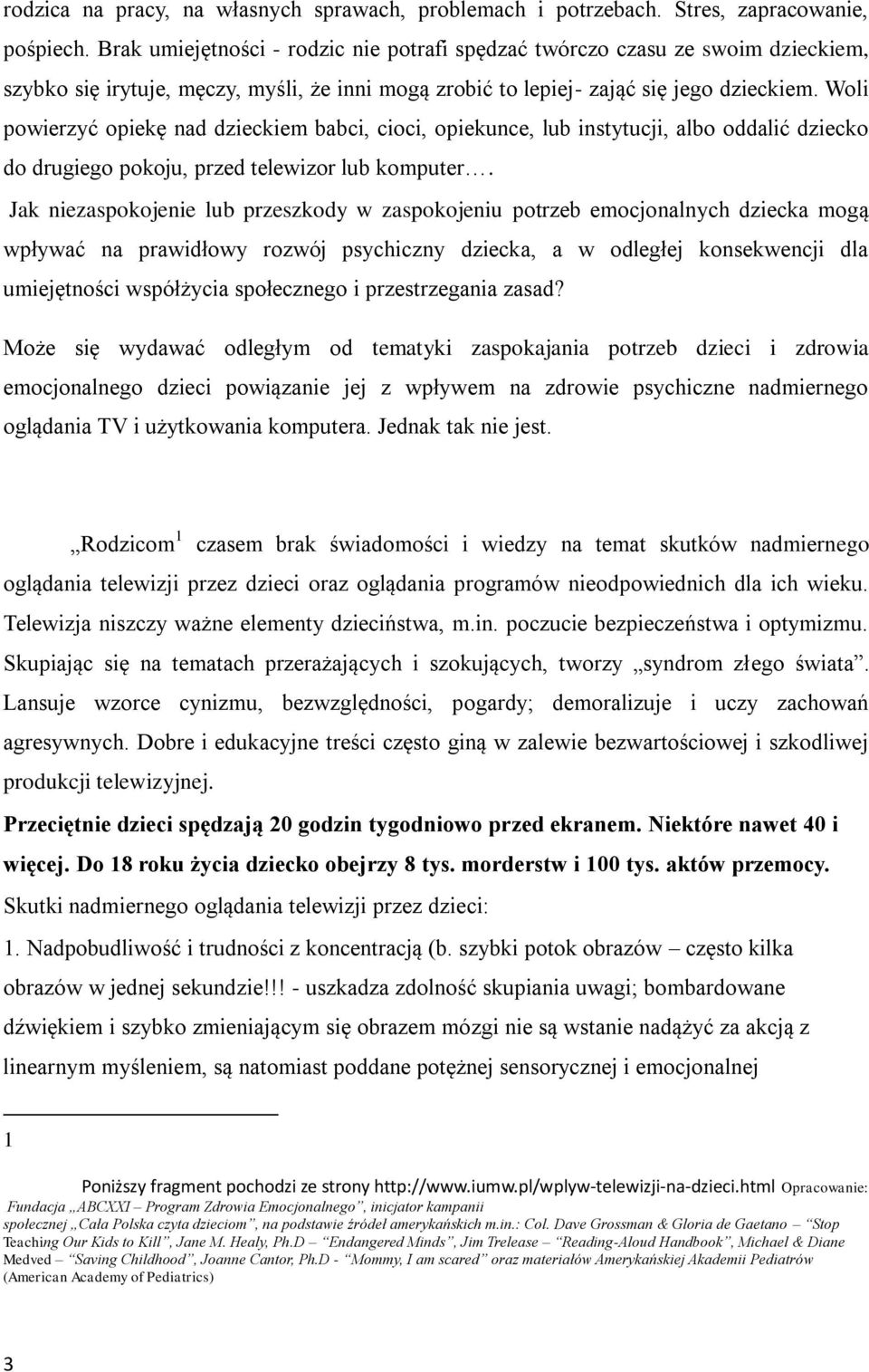 Woli powierzyć opiekę nad dzieckiem babci, cioci, opiekunce, lub instytucji, albo oddalić dziecko do drugiego pokoju, przed telewizor lub komputer.