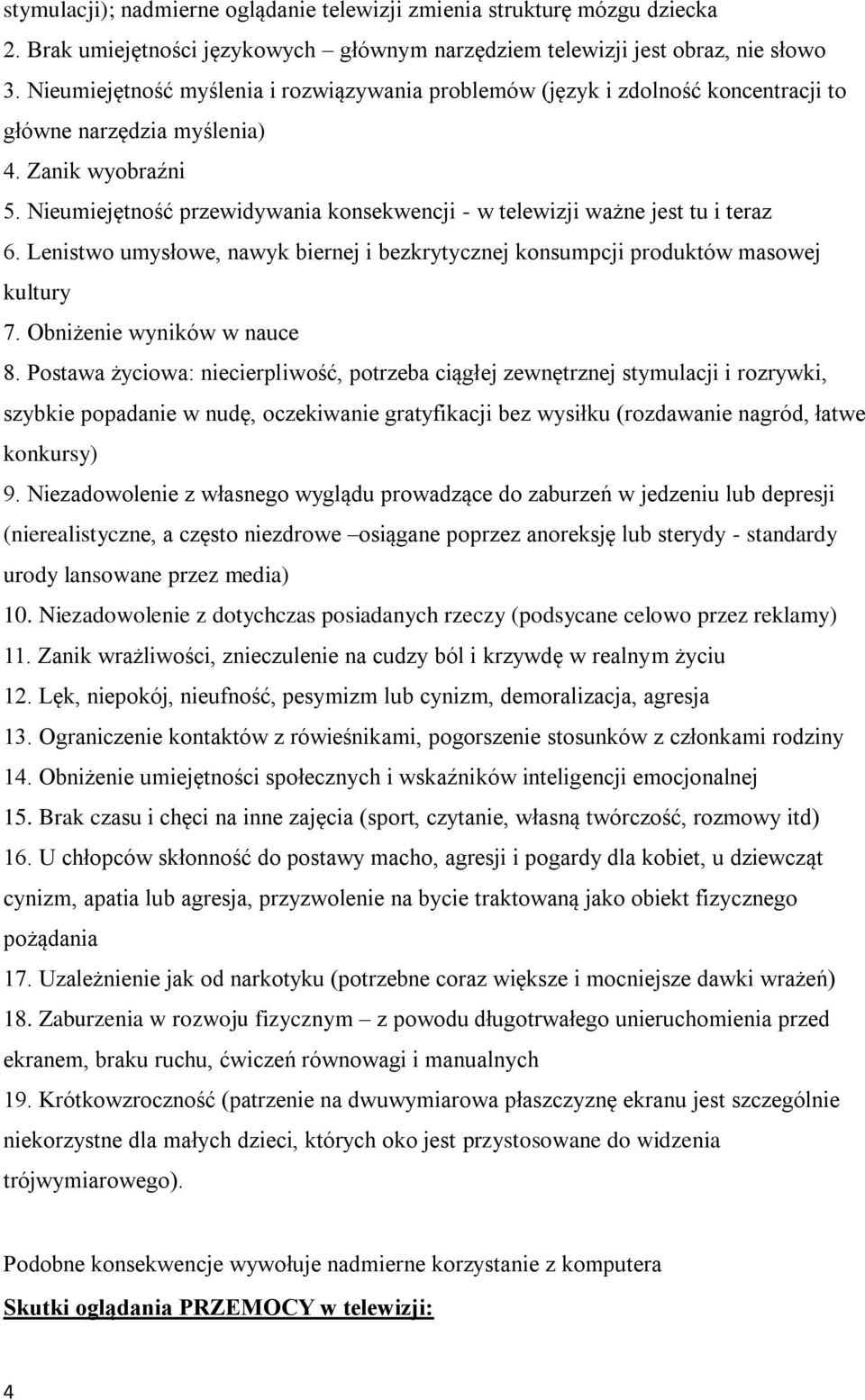 Nieumiejętność przewidywania konsekwencji - w telewizji ważne jest tu i teraz 6. Lenistwo umysłowe, nawyk biernej i bezkrytycznej konsumpcji produktów masowej kultury 7. Obniżenie wyników w nauce 8.