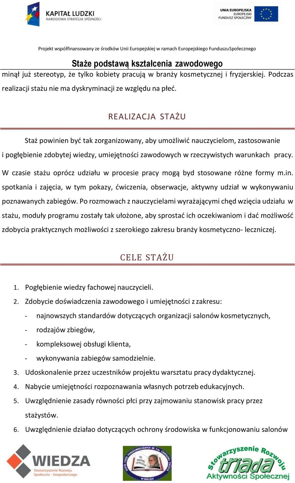 W czasie stażu oprócz udziału w procesie pracy mogą byd stosowane różne formy m.in. spotkania i zajęcia, w tym pokazy, ćwiczenia, obserwacje, aktywny udział w wykonywaniu poznawanych zabiegów.