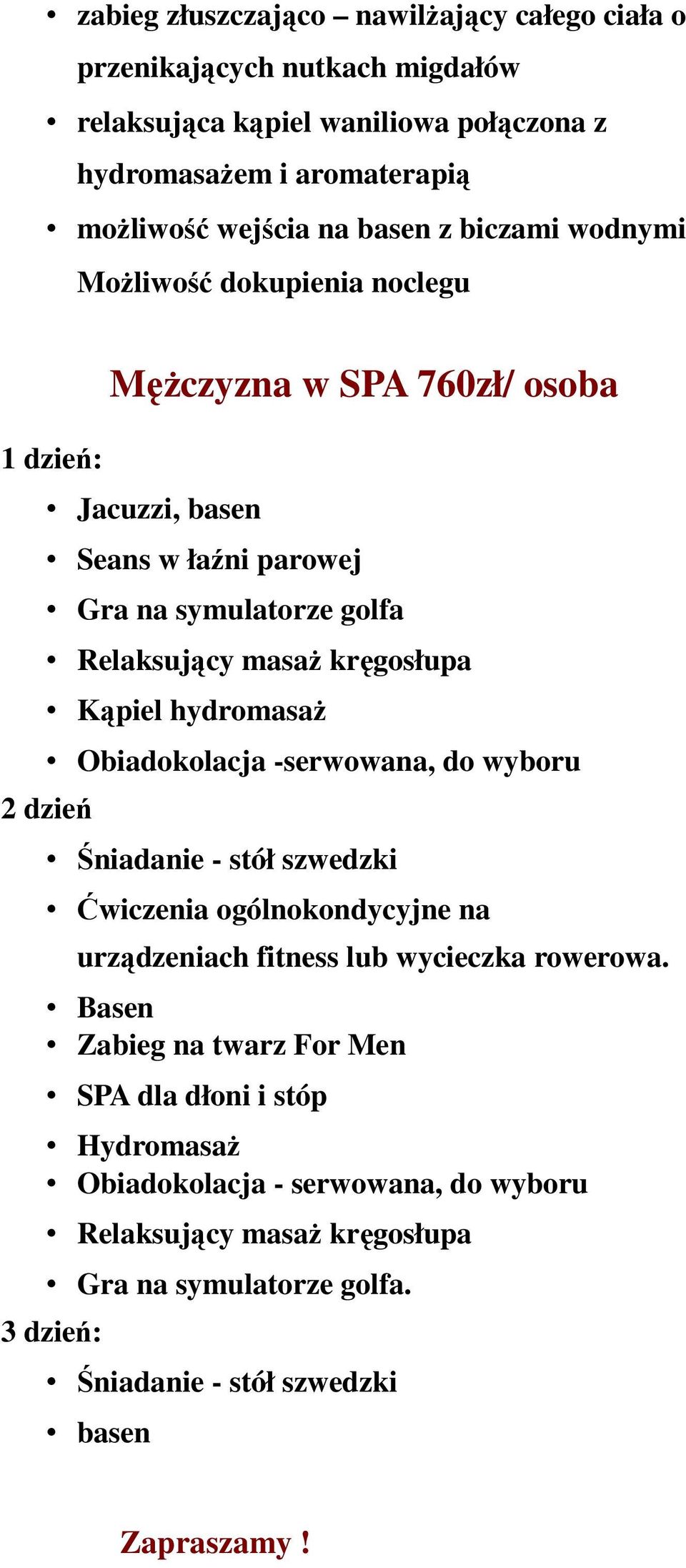 Kąpiel hydromasaż Obiadokolacja -serwowana, do wyboru 2 dzień Śniadanie - stół szwedzki Ćwiczenia ogólnokondycyjne na urządzeniach fitness lub wycieczka rowerowa.