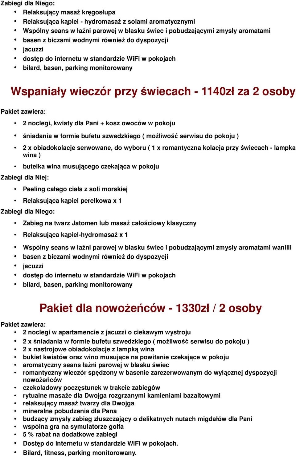 Pani + kosz owoców w pokoju śniadania w formie bufetu szwedzkiego ( możliwość serwisu do pokoju ) 2 x obiadokolacje serwowane, do wyboru ( 1 x romantyczna kolacja przy świecach - lampka wina )