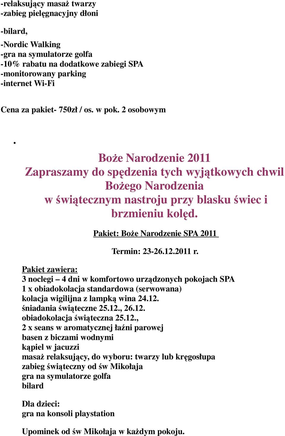 Pakiet: Boże Narodzenie SPA 2011 Termin: 23-26.12.2011 r. 3 noclegi 4 dni w komfortowo urządzonych pokojach SPA 1 x obiadokolacja standardowa (serwowana) kolacja wigilijna z lampką wina 24.12. śniadania świąteczne 25.