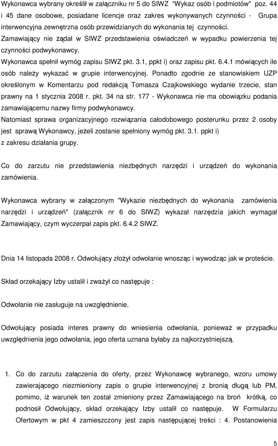 Zamawiający nie Ŝądał w SIWZ przedstawienia oświadczeń w wypadku powierzenia tej czynności podwykonawcy. Wykonawca spełnił wymóg zapisu SIWZ pkt. 3.1, ppkt i) oraz zapisu pkt. 6.4.