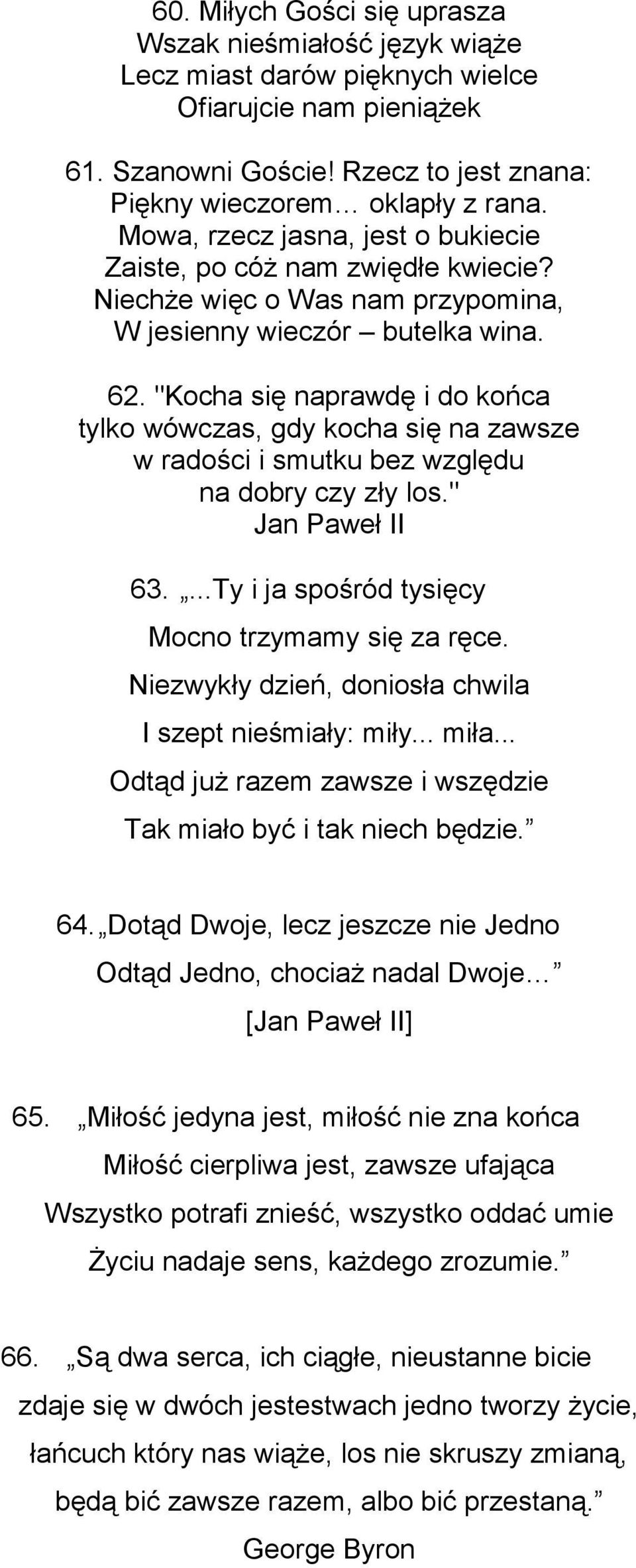 "Kocha się naprawdę i do końca tylko wówczas, gdy kocha się na zawsze w radości i smutku bez względu na dobry czy zły los." Jan Paweł II 63....Ty i ja spośród tysięcy Mocno trzymamy się za ręce.