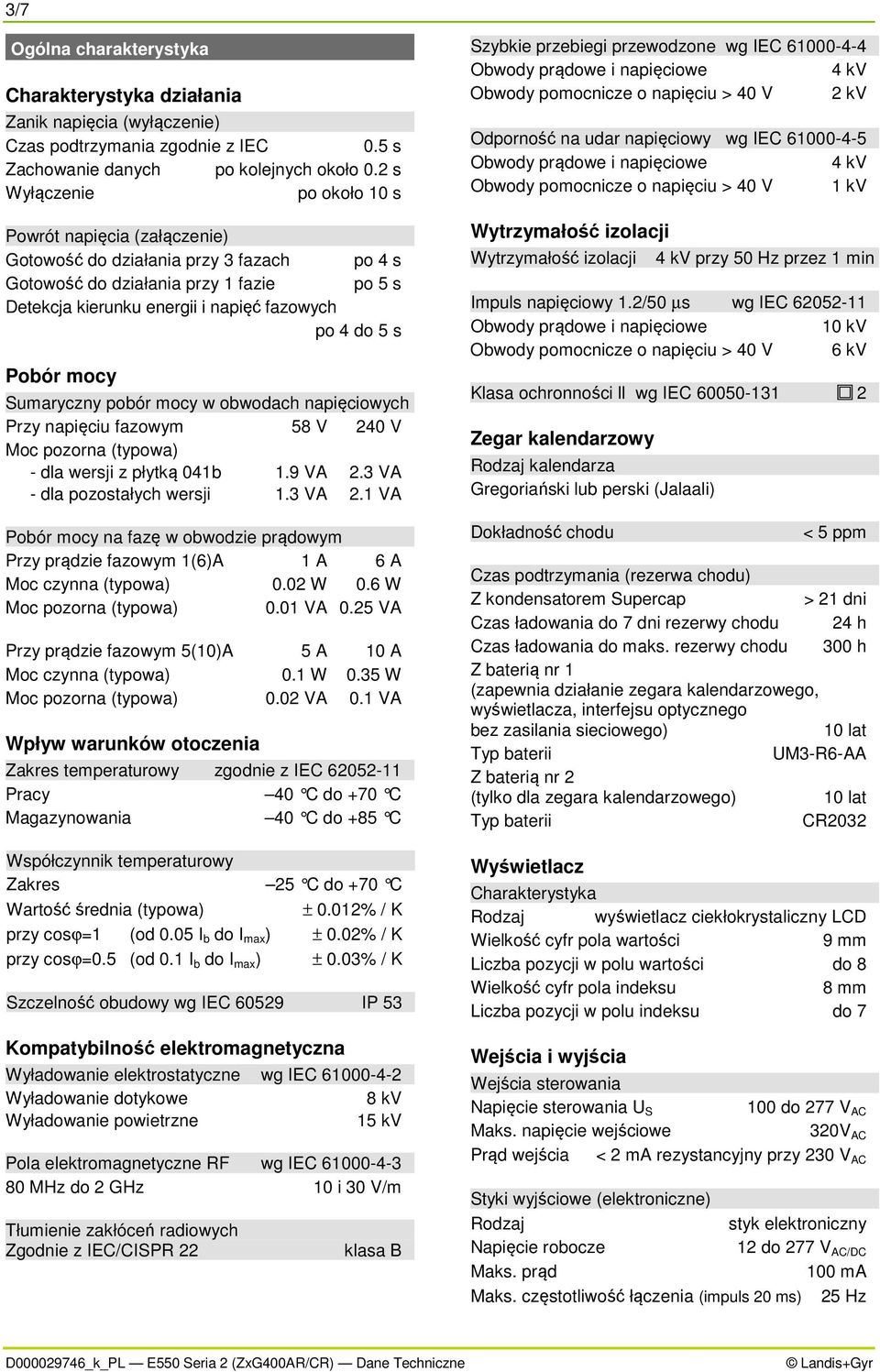 Pobór mocy Sumaryczny pobór mocy w obwodach napięciowych Przy napięciu fazowym 58 V 240 V Moc pozorna (typowa) - dla wersji z płytką 041b 1.9 VA 2.3 VA - dla pozostałych wersji 1.3 VA 2.