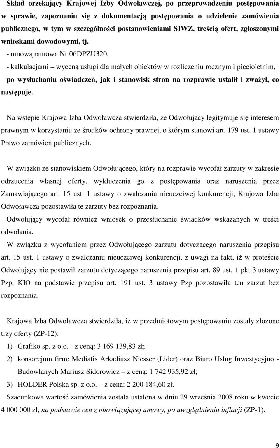 - umową ramowa Nr 06DPZU320, - kalkulacjami wyceną usługi dla małych obiektów w rozliczeniu rocznym i pięcioletnim, po wysłuchaniu oświadczeń, jak i stanowisk stron na rozprawie ustalił i zwaŝył, co